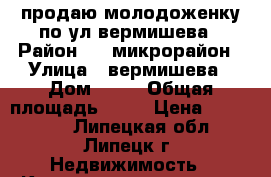 продаю молодоженку по ул.вермишева › Район ­ 10микрорайон › Улица ­ вермишева › Дом ­ 18 › Общая площадь ­ 25 › Цена ­ 950 000 - Липецкая обл., Липецк г. Недвижимость » Квартиры продажа   . Липецкая обл.,Липецк г.